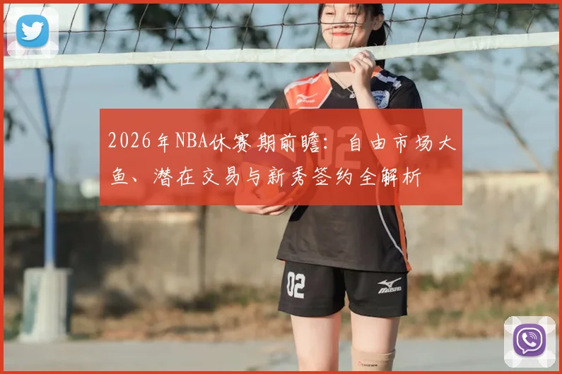 2026年NBA休赛期前瞻:自由市场大鱼、潜在交易与新秀签约全解析