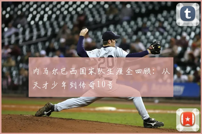 内马尔巴西国家队生涯全回顾:从天才少年到传奇10号