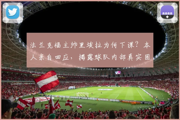 法兰克福主帅里埃拉为何下课？本人亲自回应，揭露球队内部真实困境