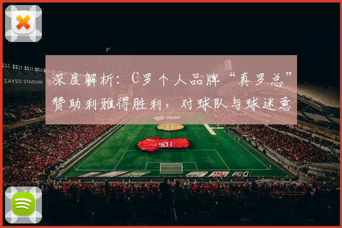 深度解析:C罗个人品牌“真罗总”赞助利雅得胜利,对球队与球迷意味着什么?
