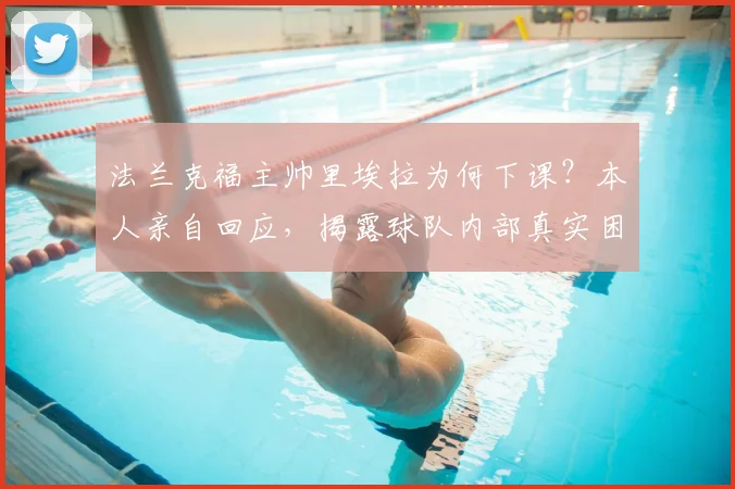 法兰克福主帅里埃拉为何下课?本人亲自回应,揭露球队内部真实困境