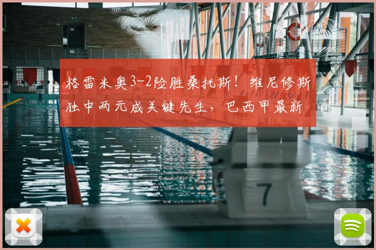格雷米奥3-2险胜桑托斯！维尼修斯独中两元成关键先生，巴西甲最新战况解读