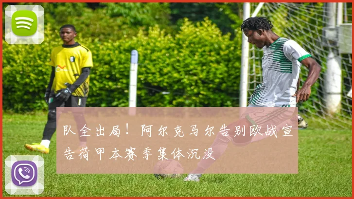 队全出局!阿尔克马尔告别欧战宣告荷甲本赛季集体沉没