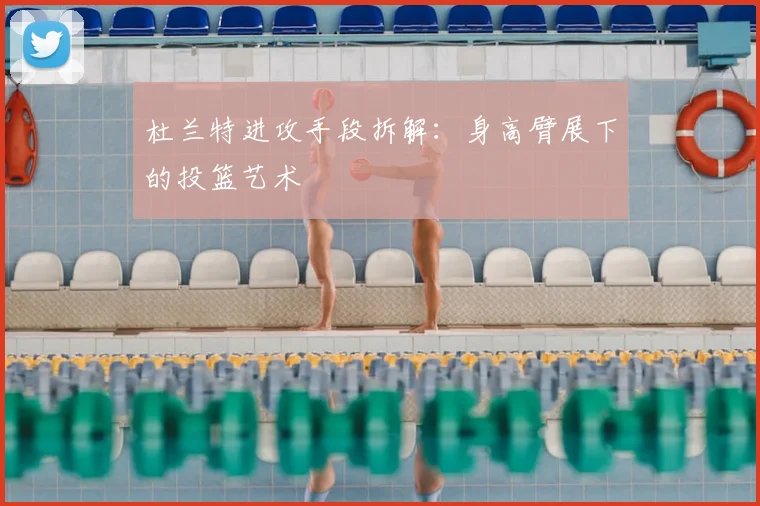 杜兰特进攻手段拆解：身高臂展下的投篮艺术