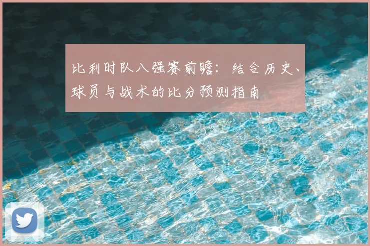 比利时队八强赛前瞻:结合历史、球员与战术的比分预测指南